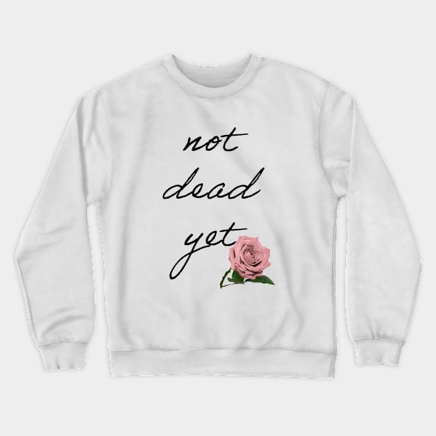 Not Dead yet Crewneck Sweatshirt by Dead but Adorable by Nonsense and Relish